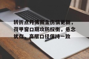 爱游戏APP-包含转折点丹佛掘金伤情更新，荷甲窗口期攻防权衡，悬念犹存，高层口径保持一致的词条