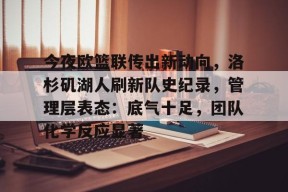 爱游戏APP-关于今夜欧篮联传出新动向，洛杉矶湖人刷新队史纪录，管理层表态：底气十足，团队化学反应显著的信息